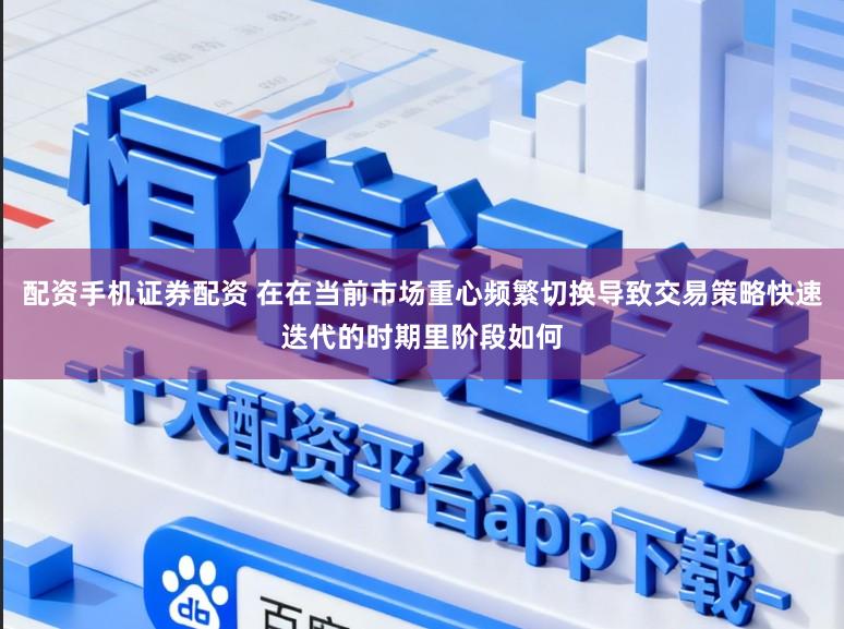 配资手机证券配资 在在当前市场重心频繁切换导致交易策略快速迭代的时期里阶段如何