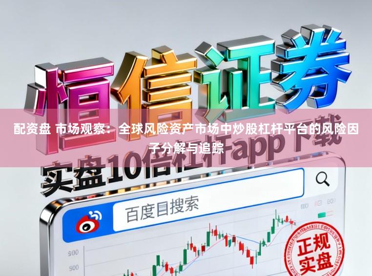 配资盘 市场观察：全球风险资产市场中炒股杠杆平台的风险因子分解与追踪