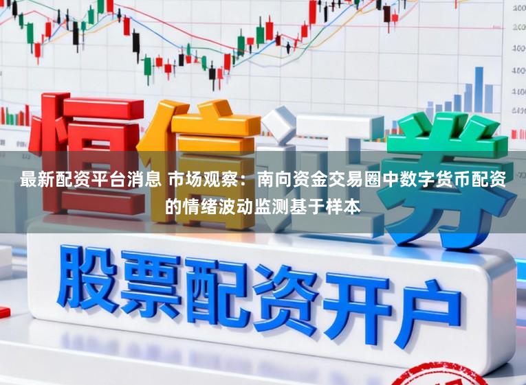 最新配资平台消息 市场观察：南向资金交易圈中数字货币配资的情绪波动监测基于样本
