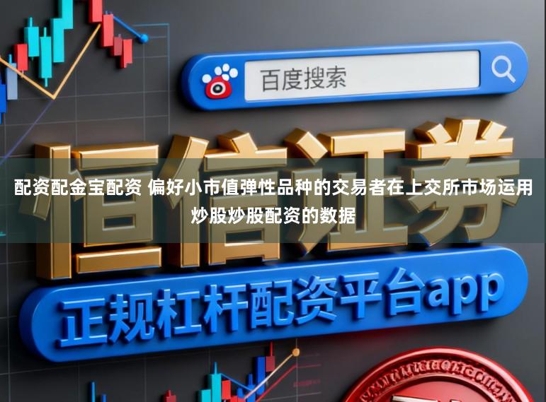 配资配金宝配资 偏好小市值弹性品种的交易者在上交所市场运用炒股炒股配资的数据