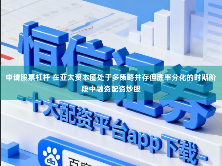 申请股票杠杆 在亚太资本圈处于多策略并存但胜率分化的时期阶段中融资配资炒股