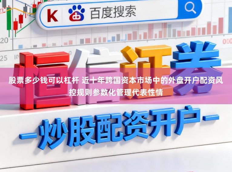 股票多少钱可以杠杆 近十年跨国资本市场中的外盘开户配资风控规则参数化管理代表性情