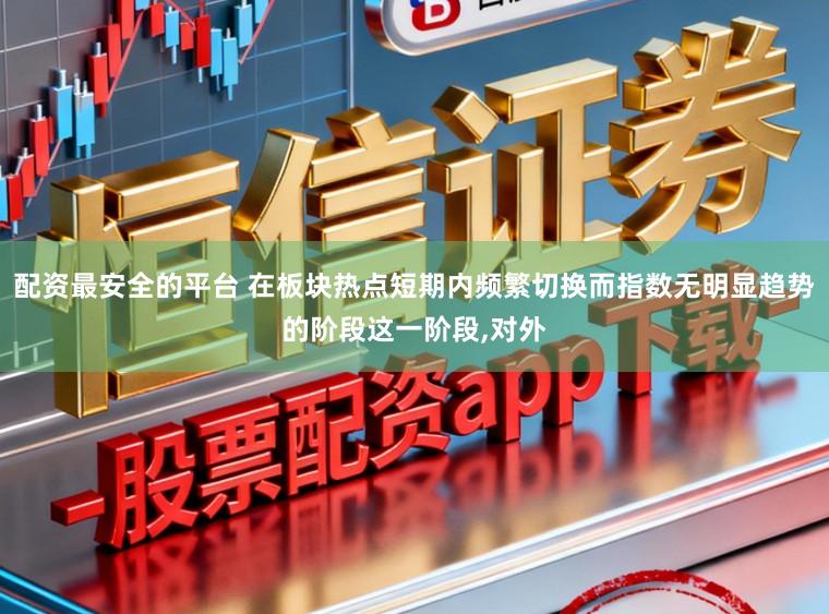 配资最安全的平台 在板块热点短期内频繁切换而指数无明显趋势的阶段这一阶段,对外