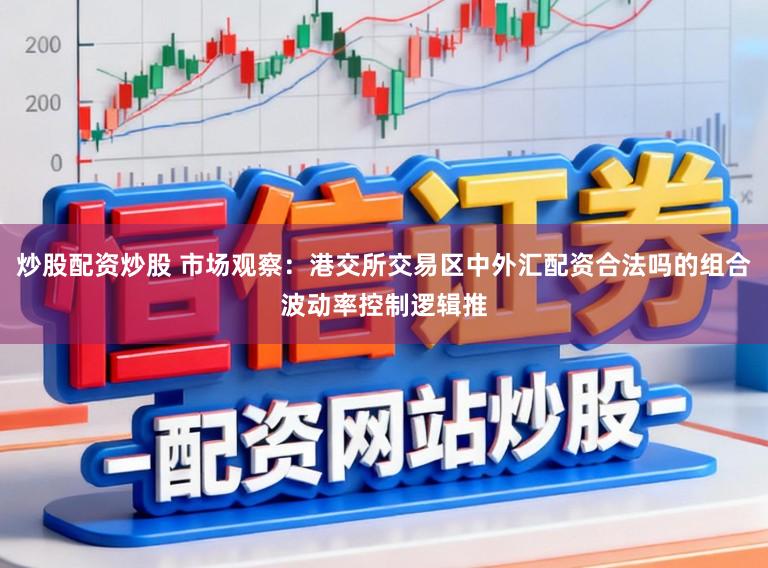 炒股配资炒股 市场观察：港交所交易区中外汇配资合法吗的组合波动率控制逻辑推
