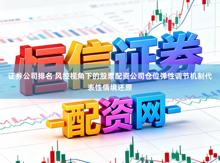 证券公司排名 风控视角下的股票配资公司仓位弹性调节机制代表性情境还原