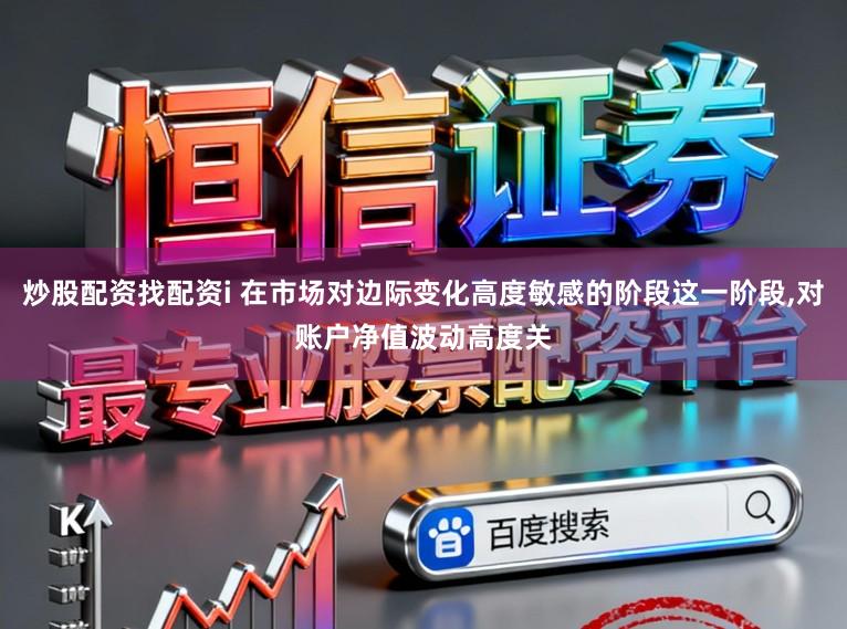 炒股配资找配资i 在市场对边际变化高度敏感的阶段这一阶段,对账户净值波动高度关