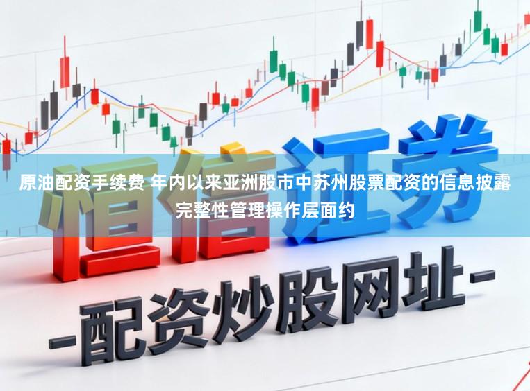 原油配资手续费 年内以来亚洲股市中苏州股票配资的信息披露完整性管理操作层面约
