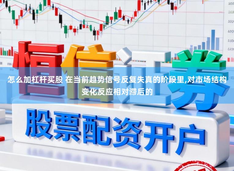 怎么加杠杆买股 在当前趋势信号反复失真的阶段里,对市场结构变化反应相对滞后的