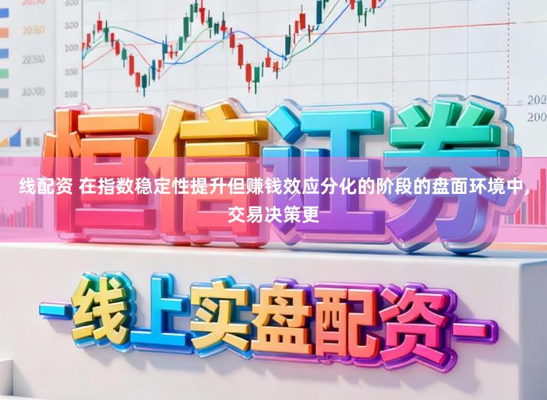 线配资 在指数稳定性提升但赚钱效应分化的阶段的盘面环境中,交易决策更