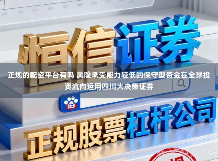 正规的配资平台有吗 风险承受能力较低的保守型资金在全球投资流向运用四川大决策证券