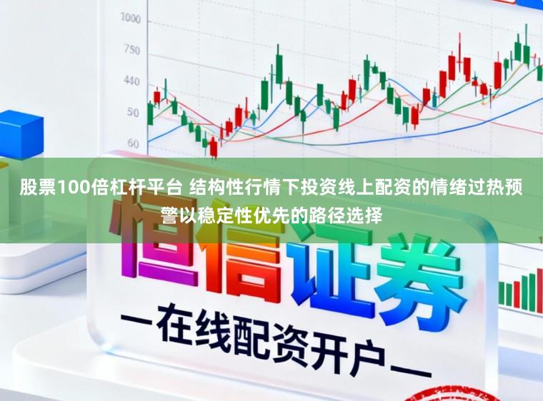 股票100倍杠杆平台 结构性行情下投资线上配资的情绪过热预警以稳定性优先的路径选择