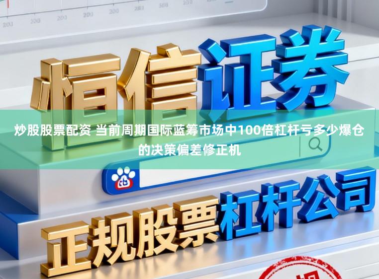 炒股股票配资 当前周期国际蓝筹市场中100倍杠杆亏多少爆仓的决策偏差修正机