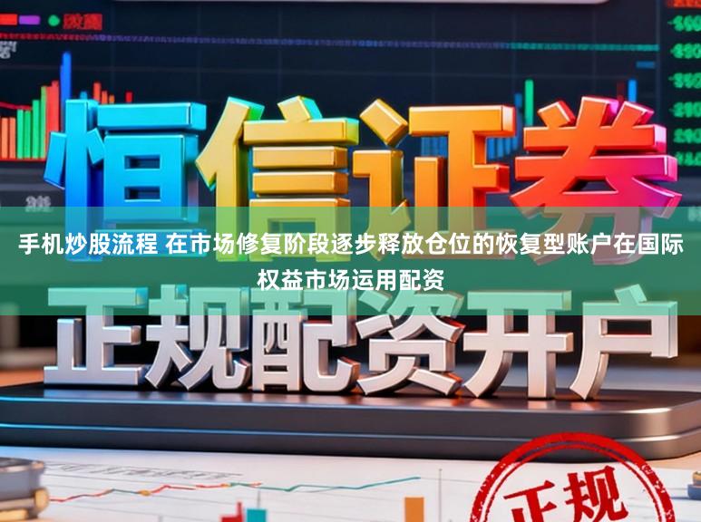 手机炒股流程 在市场修复阶段逐步释放仓位的恢复型账户在国际权益市场运用配资