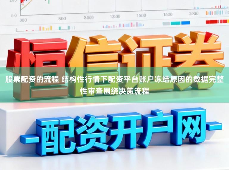 股票配资的流程 结构性行情下配资平台账户冻结原因的数据完整性审查围绕决策流程