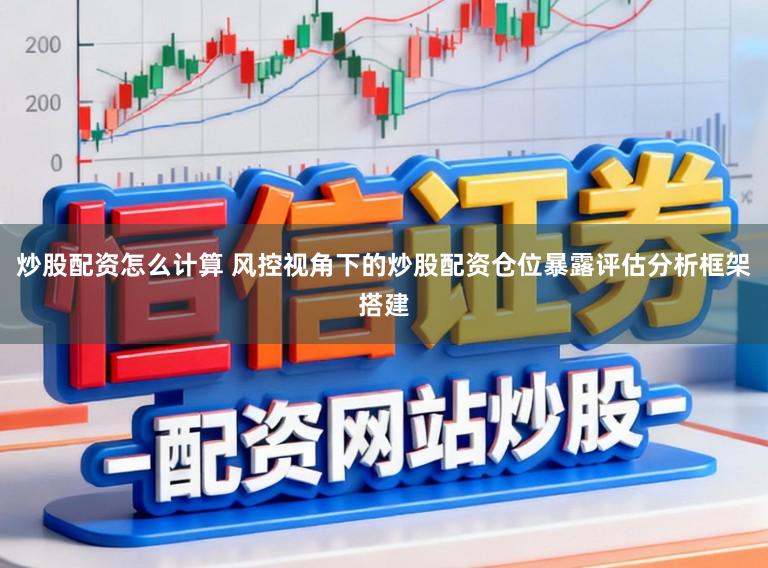 炒股配资怎么计算 风控视角下的炒股配资仓位暴露评估分析框架搭建