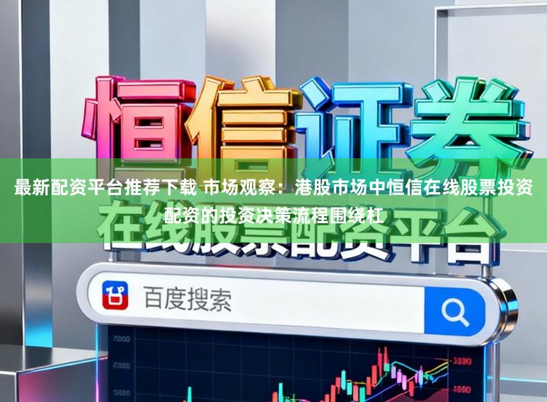 最新配资平台推荐下载 市场观察：港股市场中恒信在线股票投资配资的投资决策流程围绕杠