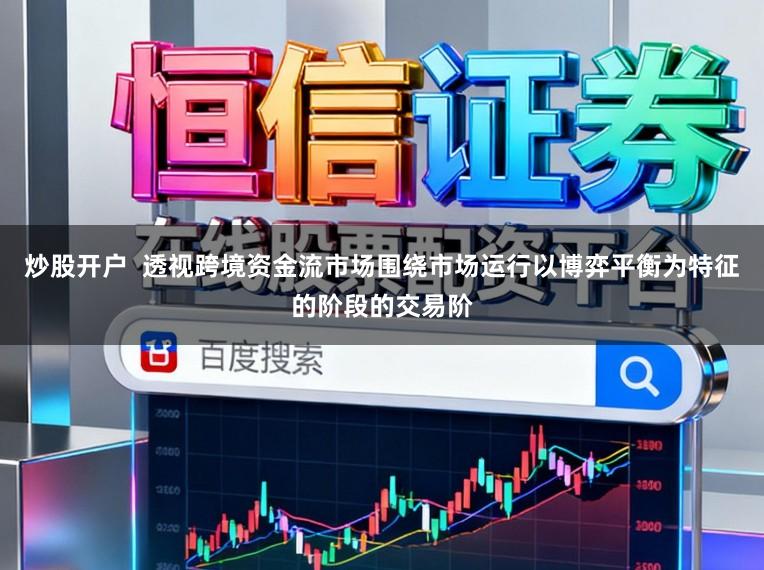 炒股开户  透视跨境资金流市场围绕市场运行以博弈平衡为特征的阶段的交易阶