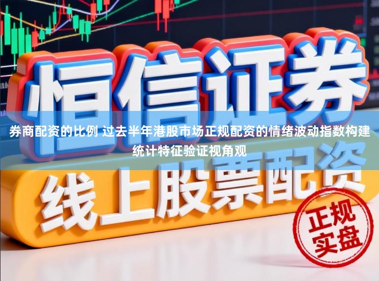 券商配资的比例 过去半年港股市场正规配资的情绪波动指数构建统计特征验证视角观