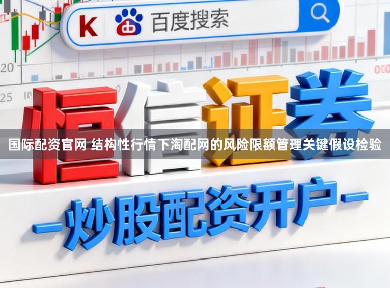 国际配资官网 结构性行情下淘配网的风险限额管理关键假设检验