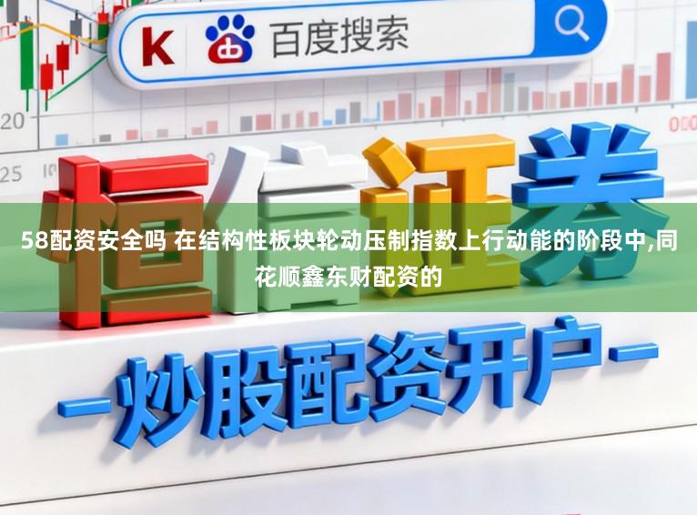 58配资安全吗 在结构性板块轮动压制指数上行动能的阶段中,同花顺鑫东财配资的