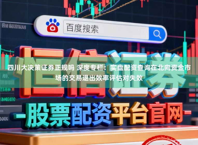 四川大决策证券正规吗 深度专栏：实盘配资查询在北向资金市场的交易退出效率评估对失效