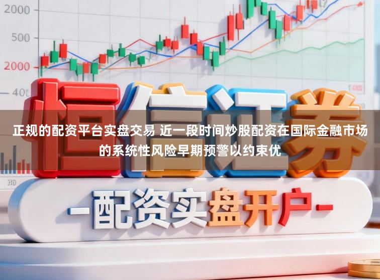 正规的配资平台实盘交易 近一段时间炒股配资在国际金融市场的系统性风险早期预警以约束优