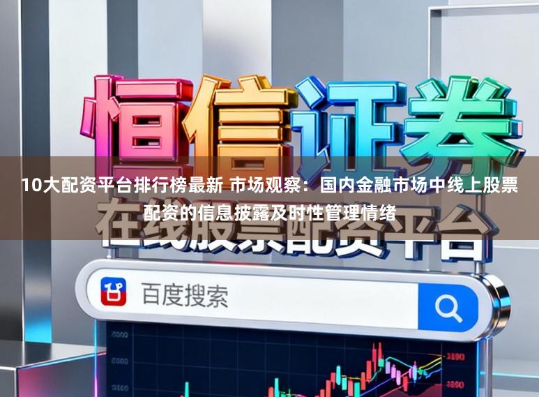 10大配资平台排行榜最新 市场观察：国内金融市场中线上股票配资的信息披露及时性管理情绪