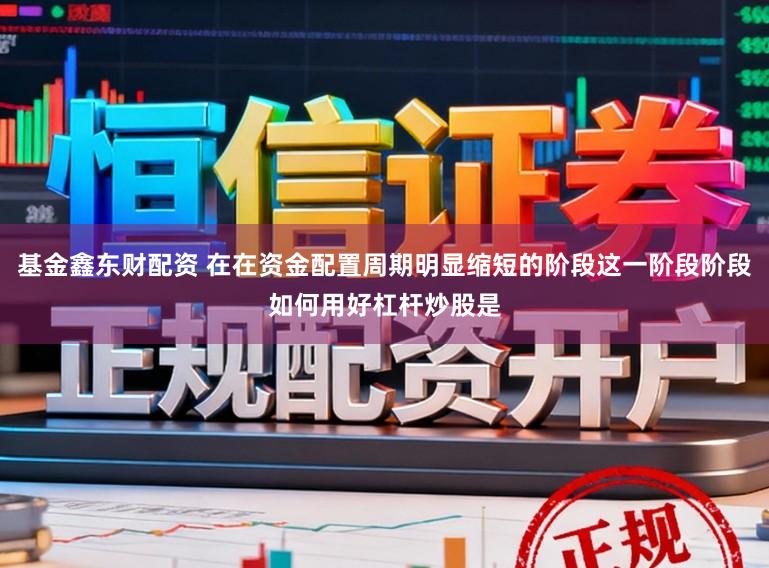 基金鑫东财配资 在在资金配置周期明显缩短的阶段这一阶段阶段如何用好杠杆炒股是