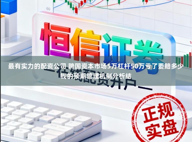 最有实力的配资公司 跨国资本市场5万杠杆50万亏了要赔多少钱的预期管理机制分析结