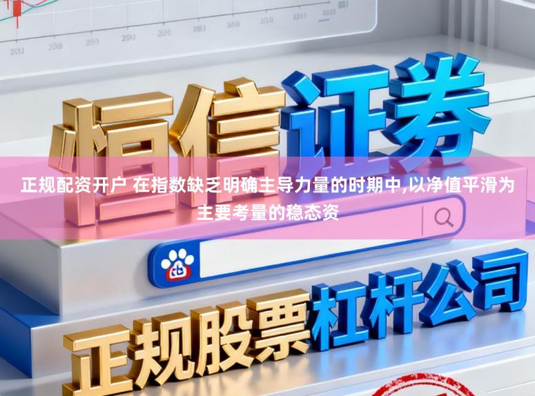 正规配资开户 在指数缺乏明确主导力量的时期中,以净值平滑为主要考量的稳态资