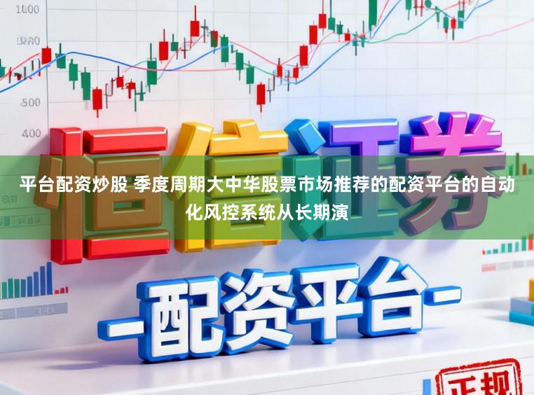 平台配资炒股 季度周期大中华股票市场推荐的配资平台的自动化风控系统从长期演