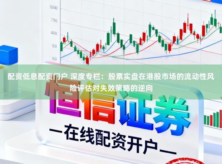 配资低息配资门户 深度专栏：股票实盘在港股市场的流动性风险评估对失效策略的逆向