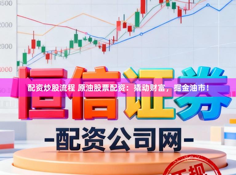 配资炒股流程 原油股票配资：撬动财富，掘金油市！