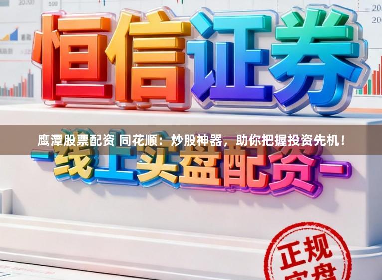 鹰潭股票配资 同花顺：炒股神器，助你把握投资先机！