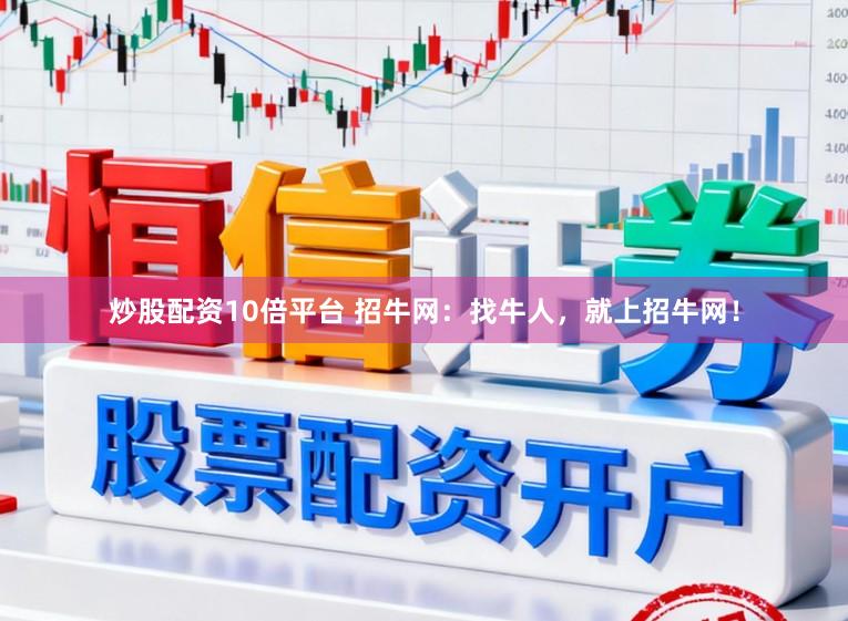 炒股配资10倍平台 招牛网：找牛人，就上招牛网！