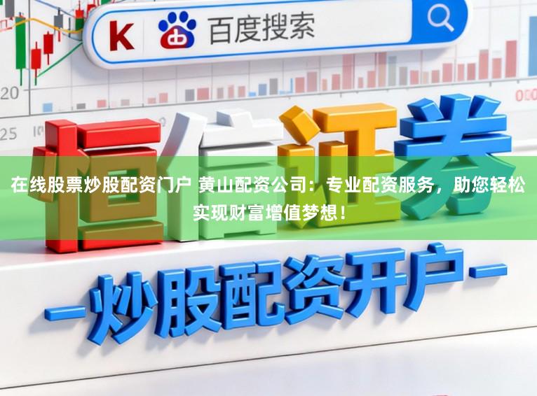 在线股票炒股配资门户 黄山配资公司：专业配资服务，助您轻松实现财富增值梦想！