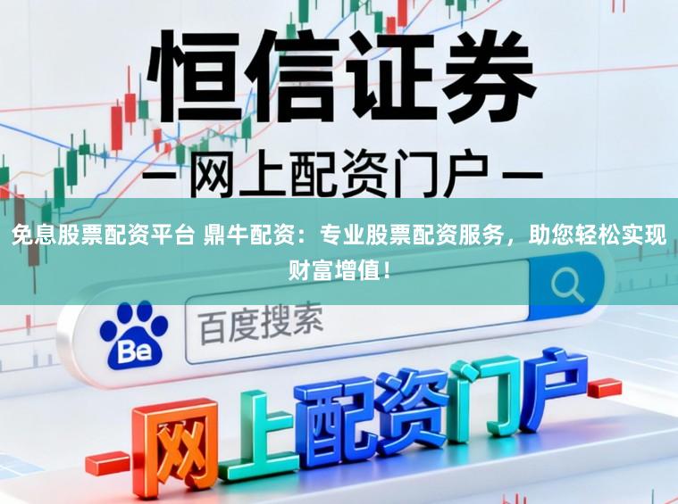 免息股票配资平台 鼎牛配资：专业股票配资服务，助您轻松实现财富增值！