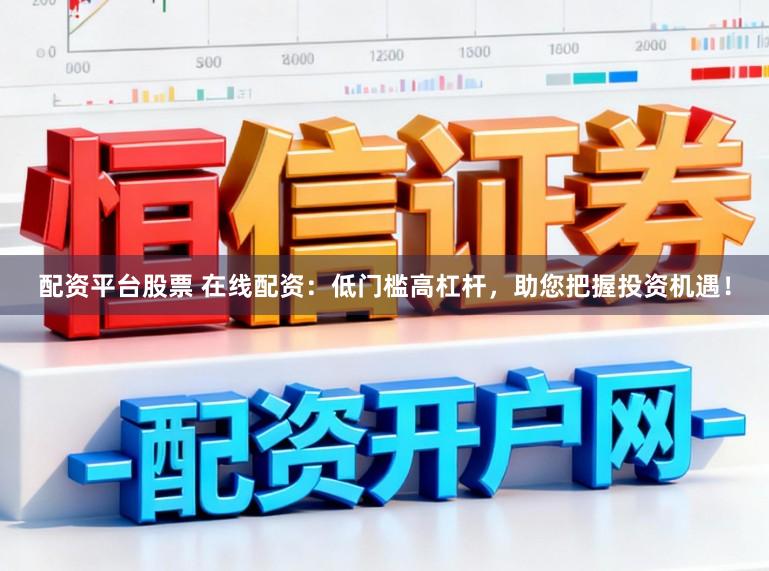 配资平台股票 在线配资：低门槛高杠杆，助您把握投资机遇！
