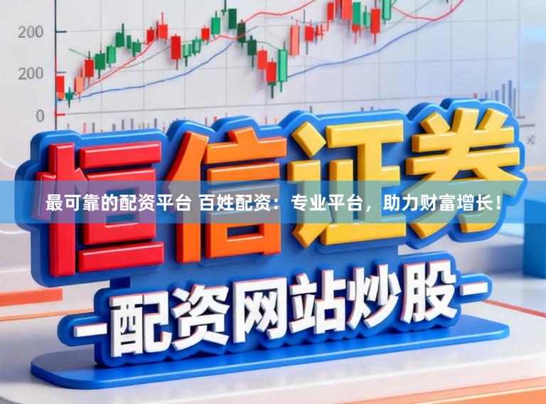 最可靠的配资平台 百姓配资：专业平台，助力财富增长！