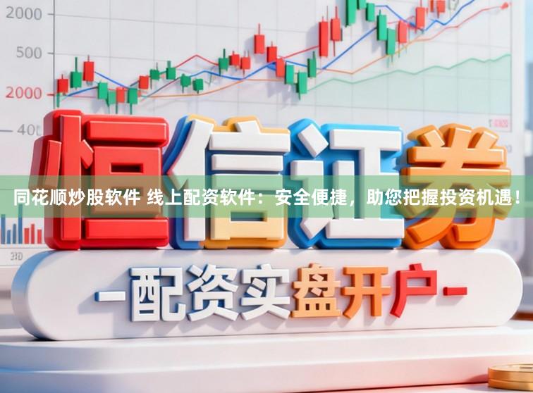 同花顺炒股软件 线上配资软件：安全便捷，助您把握投资机遇！