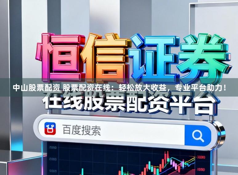 中山股票配资 股票配资在线：轻松放大收益，专业平台助力！