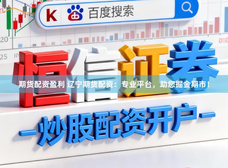 期货配资盈利 辽宁期货配资：专业平台，助您掘金期市！