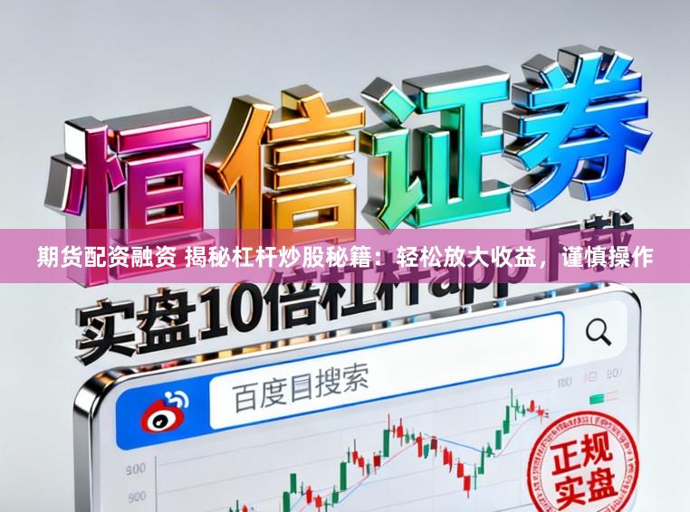 期货配资融资 揭秘杠杆炒股秘籍：轻松放大收益，谨慎操作