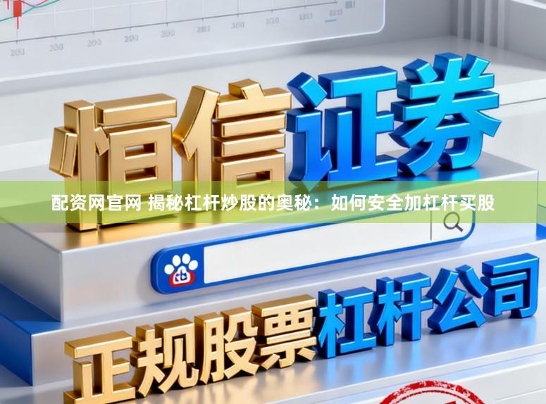 配资网官网 揭秘杠杆炒股的奥秘：如何安全加杠杆买股