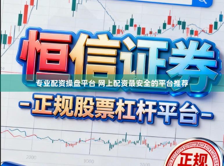 专业配资操盘平台 网上配资最安全的平台推荐