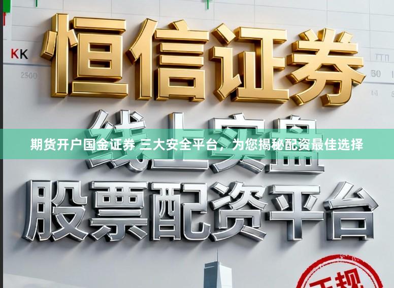 期货开户国金证券 三大安全平台，为您揭秘配资最佳选择