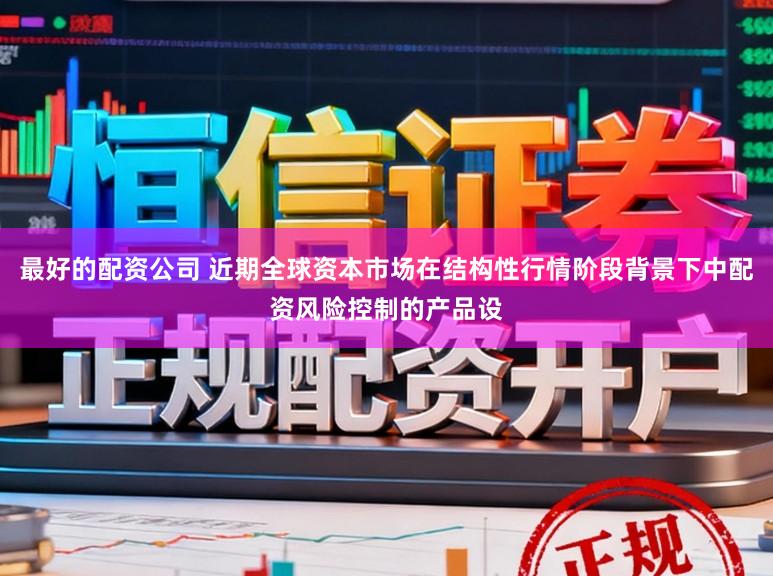 最好的配资公司 近期全球资本市场在结构性行情阶段背景下中配资风险控制的产品设