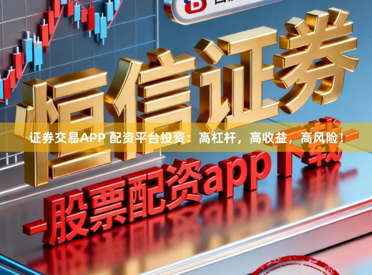 证券交易APP 配资平台投资：高杠杆，高收益，高风险！