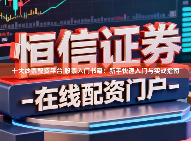十大炒票配资平台 股票入门书籍：新手快速入门与实战指南