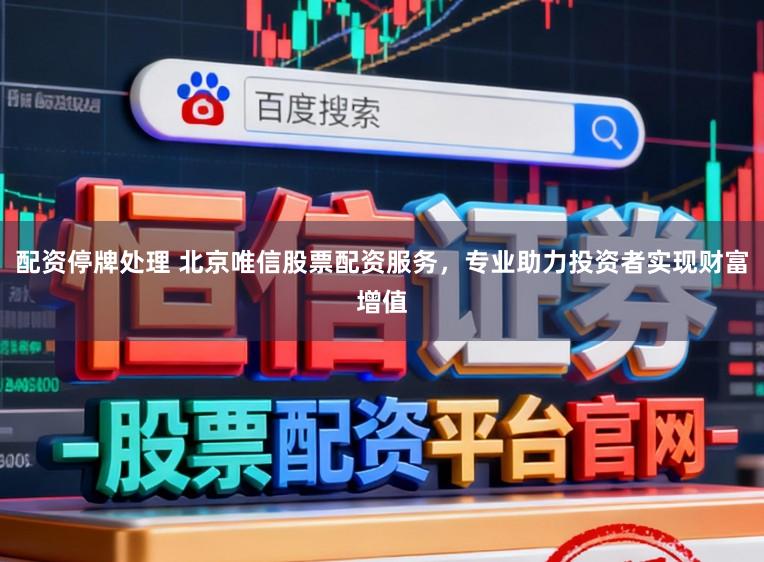 配资停牌处理 北京唯信股票配资服务，专业助力投资者实现财富增值